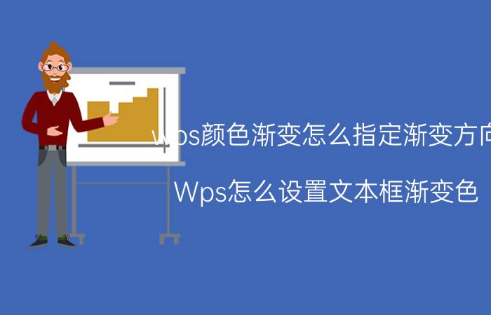 wps颜色渐变怎么指定渐变方向 Wps怎么设置文本框渐变色？